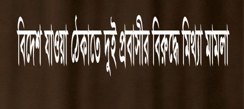 বিদেশ যাওয়া ঠেকাতে দুই প্রবাসীর বিরুদ্ধে মিথ্যা মামলা
