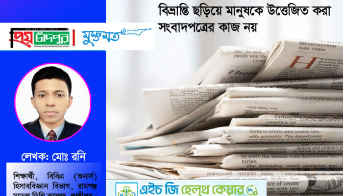 বিভ্রান্তি ছড়িয়ে মানুষকে উত্তেজিত করা সংবাদপত্রের কাজ নয়